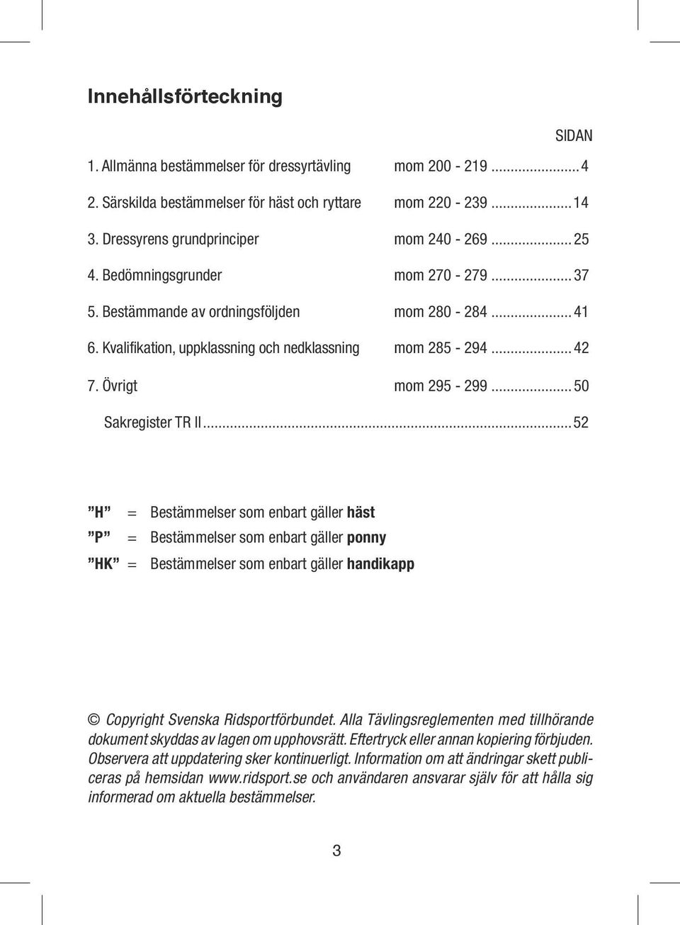 ..52 H = Bestämmelser som enbart gäller häst P = Bestämmelser som enbart gäller ponny HK = Bestämmelser som enbart gäller handikapp Copyright Svenska Ridsportförbundet.