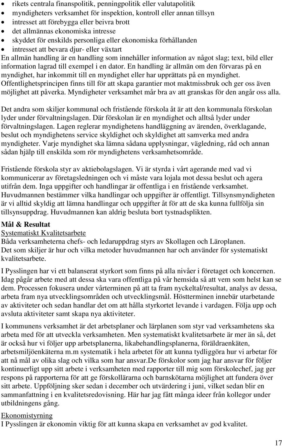 text, bild eller information lagrad till exempel i en dator. En handling är allmän om den förvaras på en myndighet, har inkommit till en myndighet eller har upprättats på en myndighet.