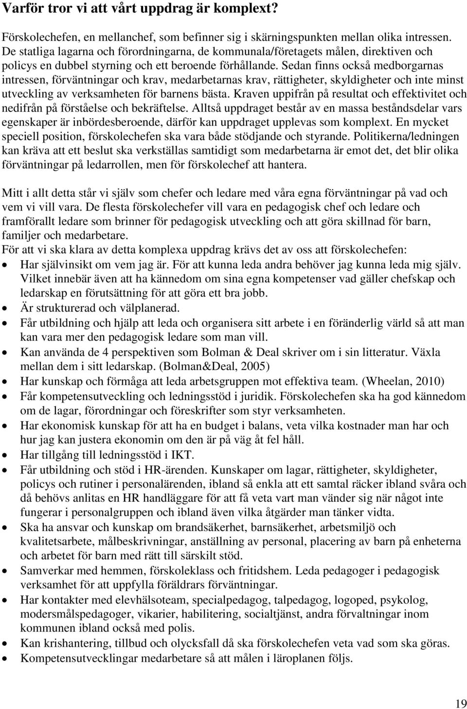 Sedan finns också medborgarnas intressen, förväntningar och krav, medarbetarnas krav, rättigheter, skyldigheter och inte minst utveckling av verksamheten för barnens bästa.