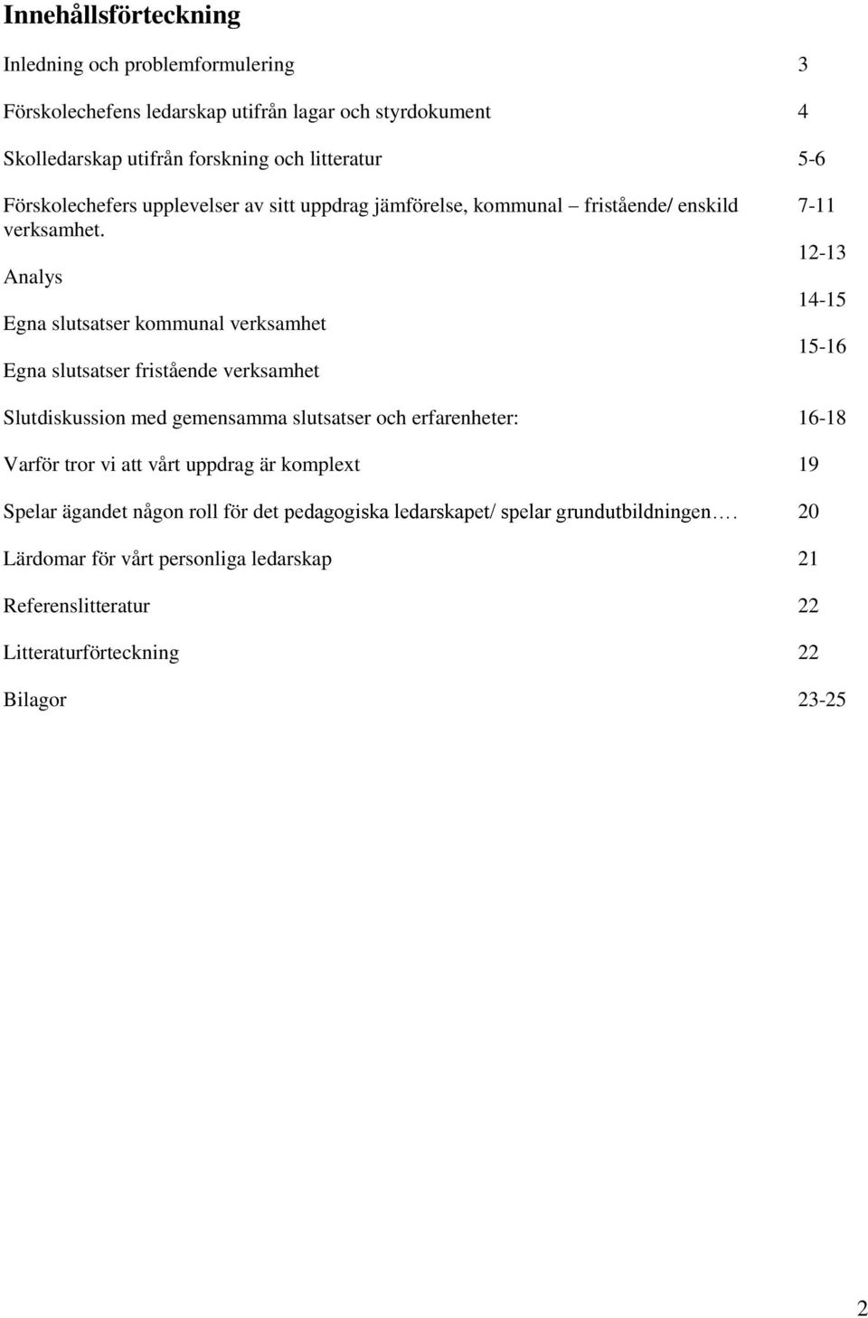 Analys Egna slutsatser kommunal verksamhet Egna slutsatser fristående verksamhet Slutdiskussion med gemensamma slutsatser och erfarenheter: Varför tror vi att vårt