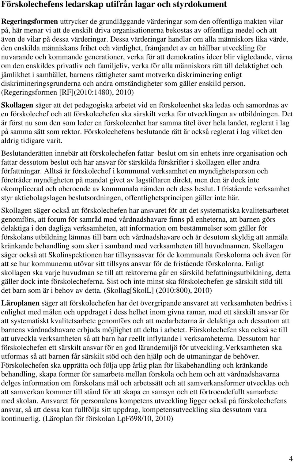 Dessa värderingar handlar om alla människors lika värde, den enskilda människans frihet och värdighet, främjandet av en hållbar utveckling för nuvarande och kommande generationer, verka för att