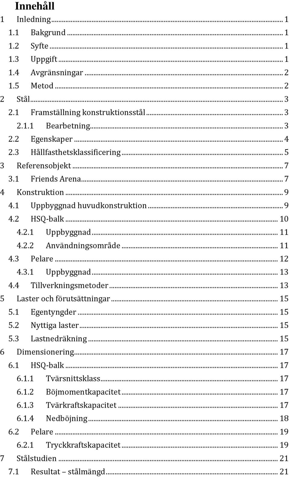 .. 11 4.3 Pelare... 12 4.3.1 Uppbyggnad... 13 4.4 Tillverkningsmetoder... 13 5 Laster och förutsättningar... 15 5.1 Egentyngder... 15 5.2 Nyttiga laster... 15 5.3 Lastnedräkning... 15 6 Dimensionering.