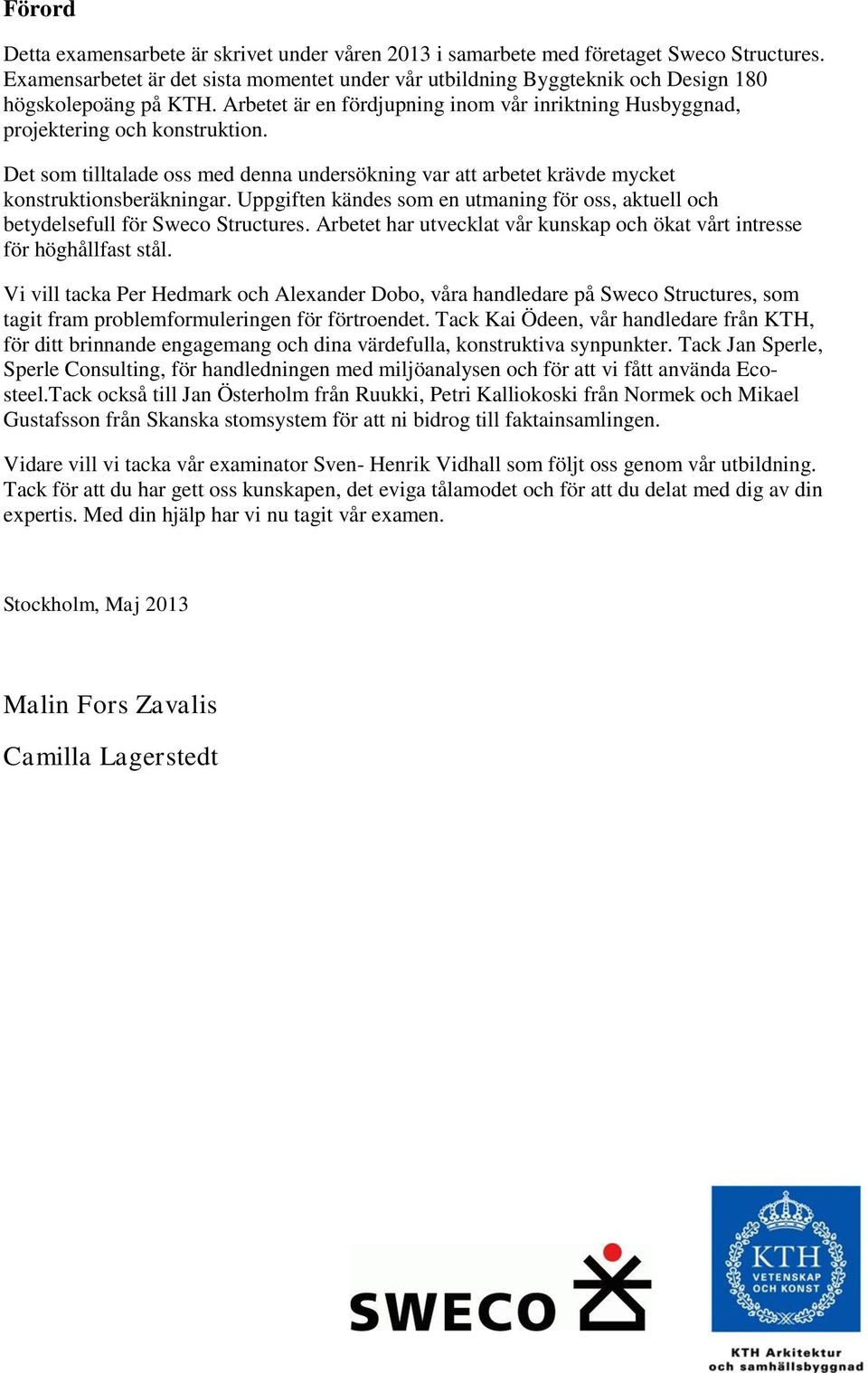 Det som tilltalade oss med denna undersökning var att arbetet krävde mycket konstruktionsberäkningar. Uppgiften kändes som en utmaning för oss, aktuell och betydelsefull för Sweco Structures.