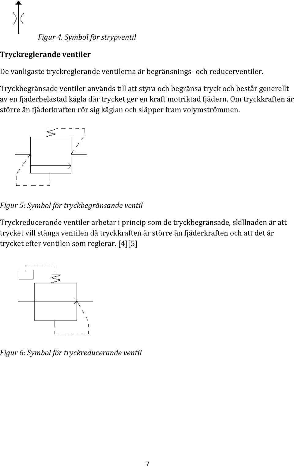 Om tryckkraften är större än fjäderkraften rör sig käglan och släpper fram volymströmmen.