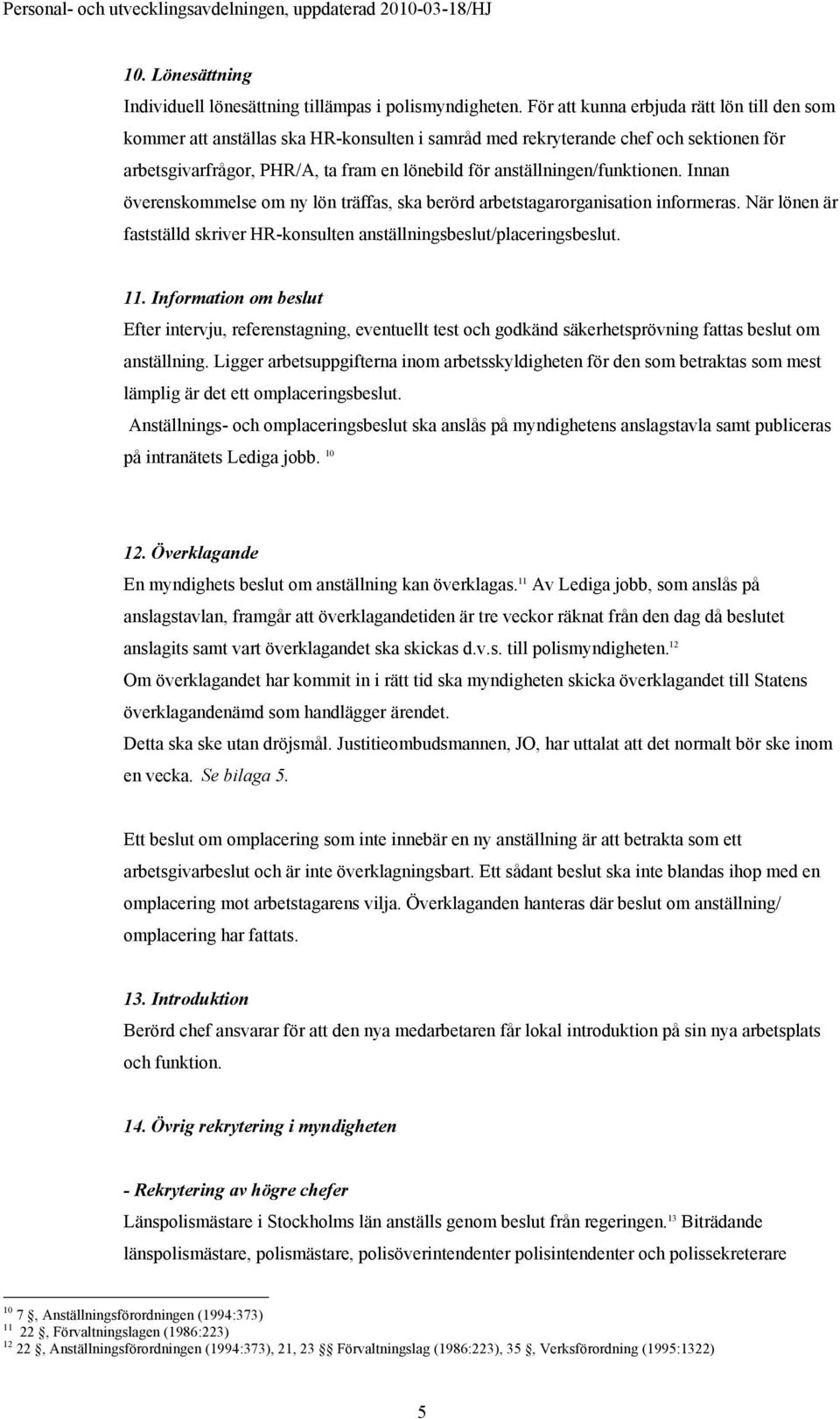 anställningen/funktionen. Innan överenskommelse om ny lön träffas, ska berörd arbetstagarorganisation informeras. När lönen är fastställd skriver HR-konsulten anställningsbeslut/placeringsbeslut. 11.