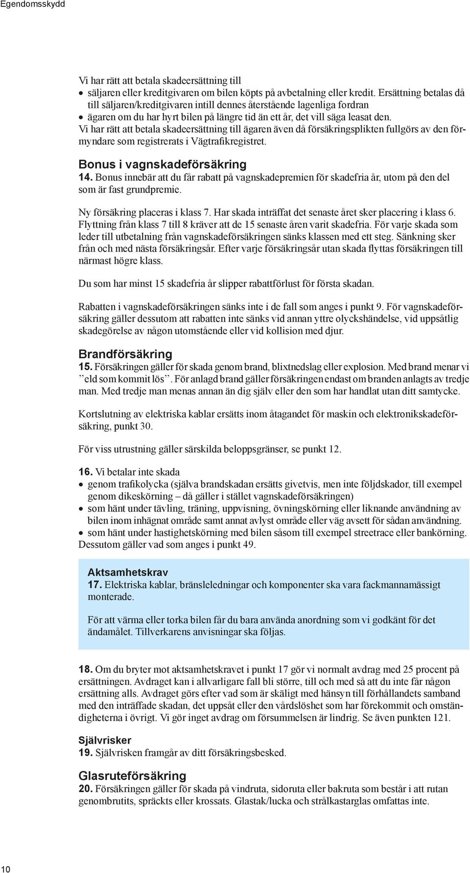 Vi har rätt att betala skadeersättning till ägaren även då försäkringsplikten fullgörs av den förmyndare som registrerats i Vägtrafikregistret. Bonus i vagnskadeförsäkring 14.