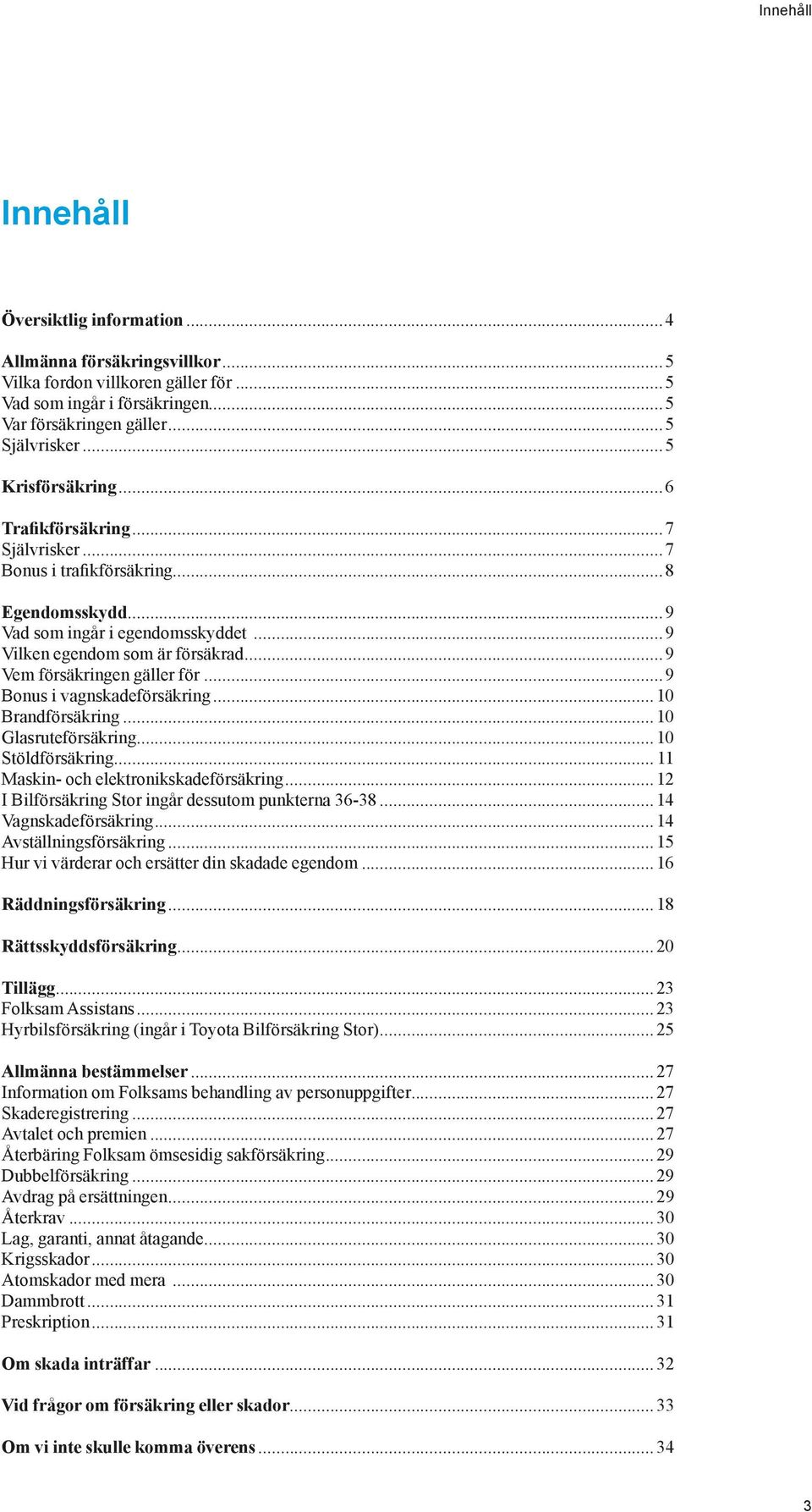 ..9 Vem försäkringen gäller för...9 Bonus i vagnskadeförsäkring...10 Brandförsäkring...10 Glasruteförsäkring...10 Stöldförsäkring... 11 Maskin- och elektronikskadeförsäkring.