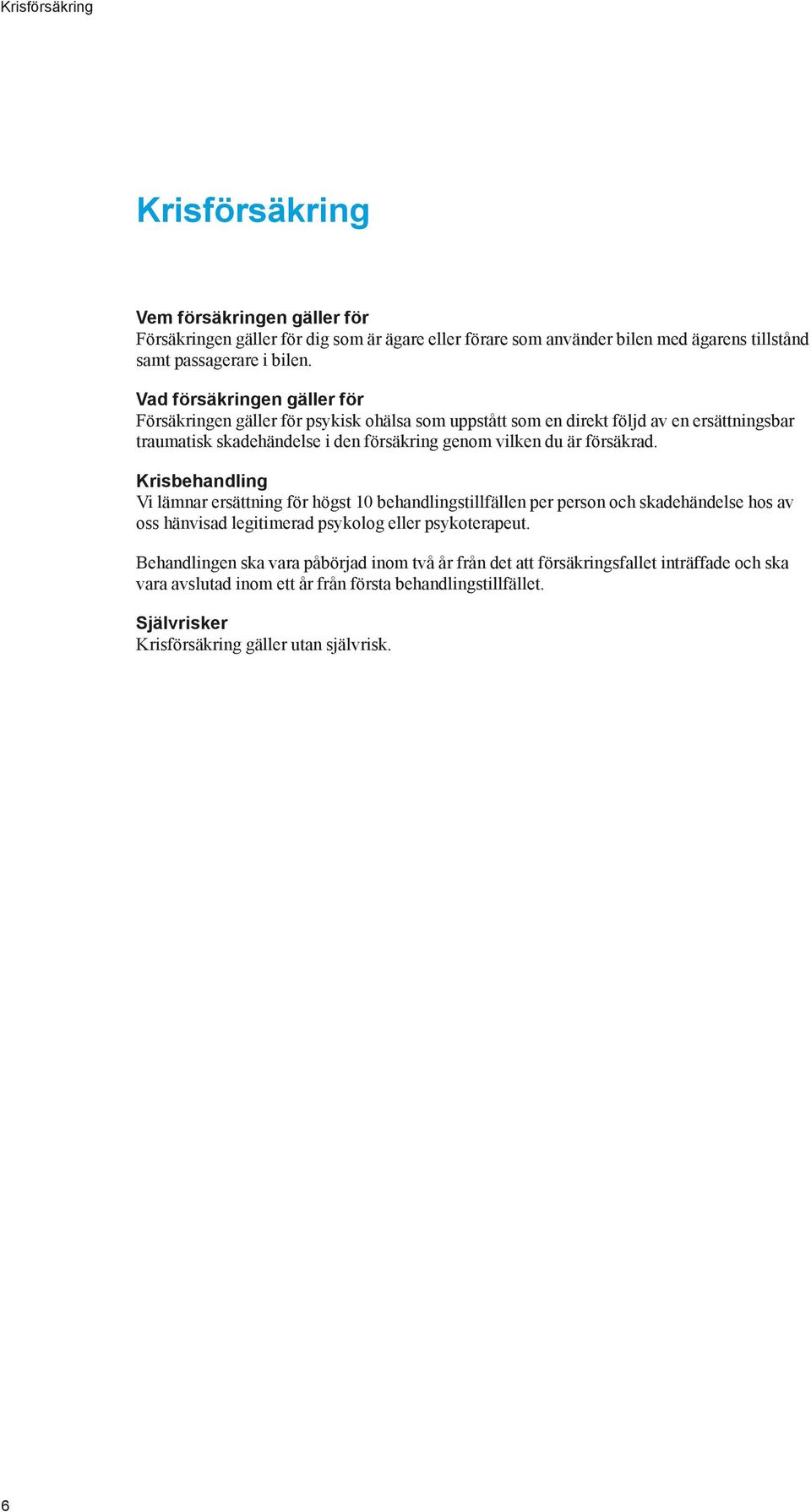 försäkrad. Krisbehandling Vi lämnar ersättning för högst 10 behandlingstillfällen per person och skadehändelse hos av oss hänvisad legitimerad psykolog eller psykoterapeut.