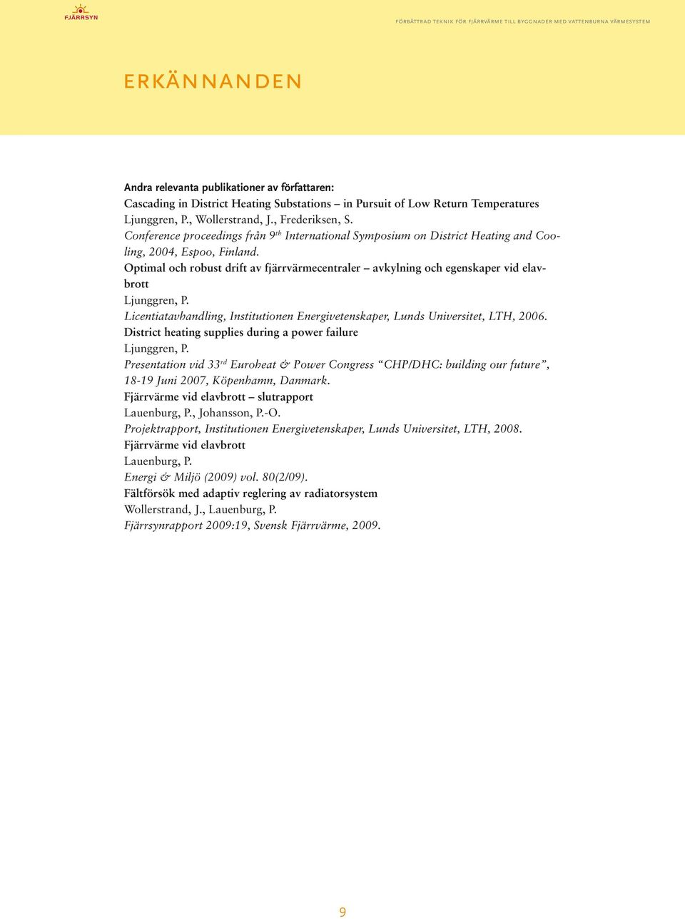 Optimal och robust drift av fjärrvärmecentraler avkylning och egenskaper vid elavbrott Ljunggren, P. Licentiatavhandling, Institutionen Energivetenskaper, Lunds Universitet, LTH, 2006.