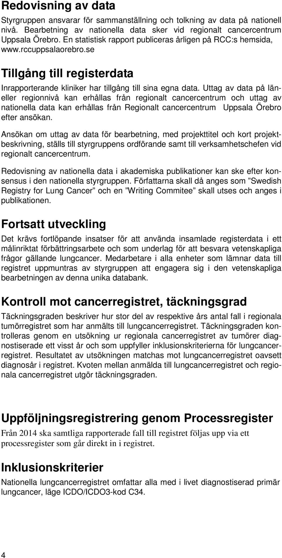 Uttag av data på läneller regionnivå kan erhållas från regionalt cancercentrum och uttag av nationella data kan erhållas från Regionalt cancercentrum Uppsala Örebro efter ansökan.