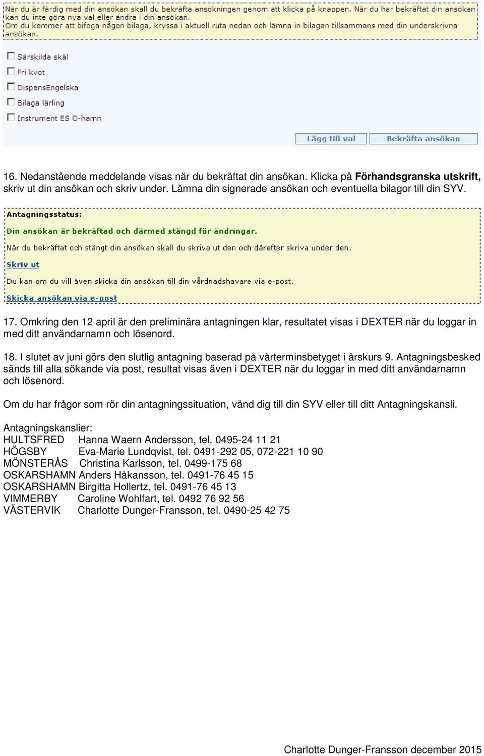 Omkring den 12 april är den preliminära antagningen klar, resultatet visas i DEXTER när du loggar in med ditt användarnamn och lösenord. 18.