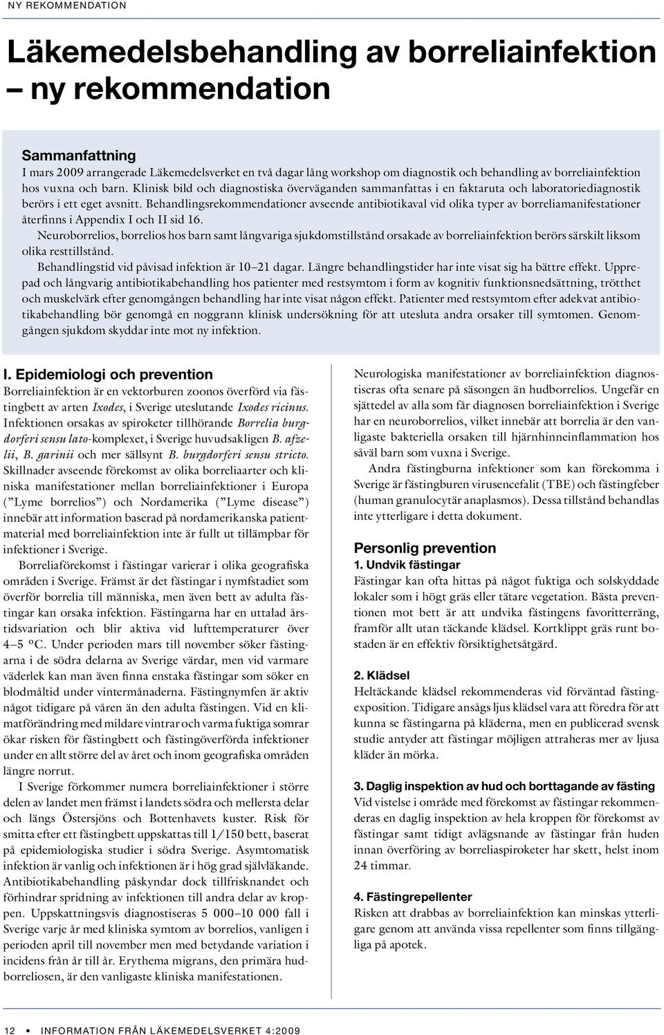 ehandlingsrekommendationer avseende antibiotikaval vid olika typer av borreliamanifestationer återfinns i Appendix I och II sid 16.