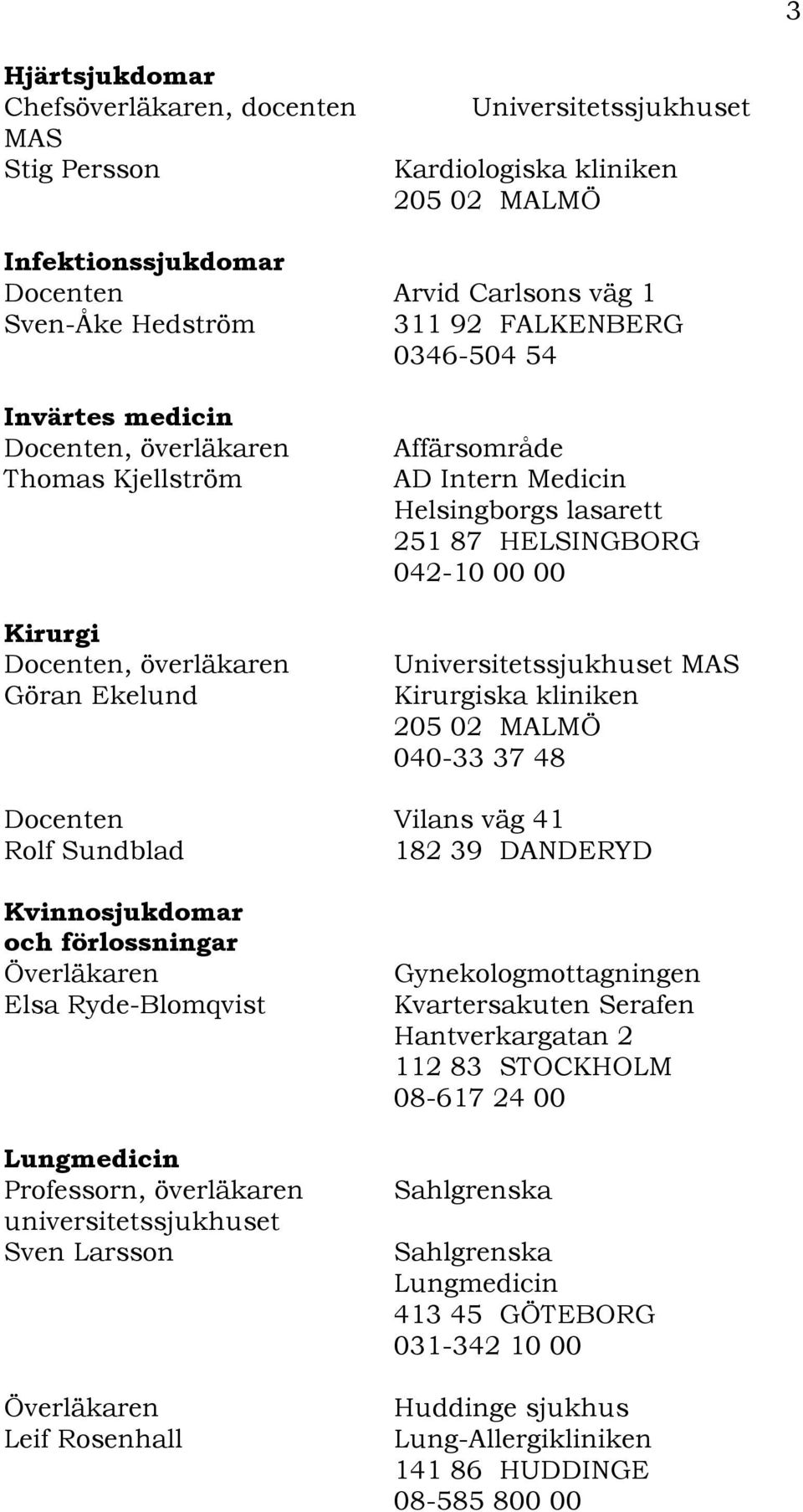 kliniken 205 02 MALMÖ 040-33 37 48 Vilans väg 41 Rolf Sundblad 182 39 DANDERYD Kvinnosjukdomar och förlossningar Elsa Ryde-Blomqvist Lungmedicin Professorn, överläkaren Sven Larsson Leif Rosenhall