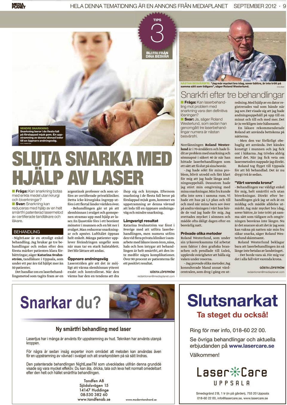 Svar: Snarkning kan reduceras med hjälp av en helt smärtfri patenterad lasermetod av certifi erade tandläkare och läkare. BEHANDLING NightLase är en otroligt enkel behandling.