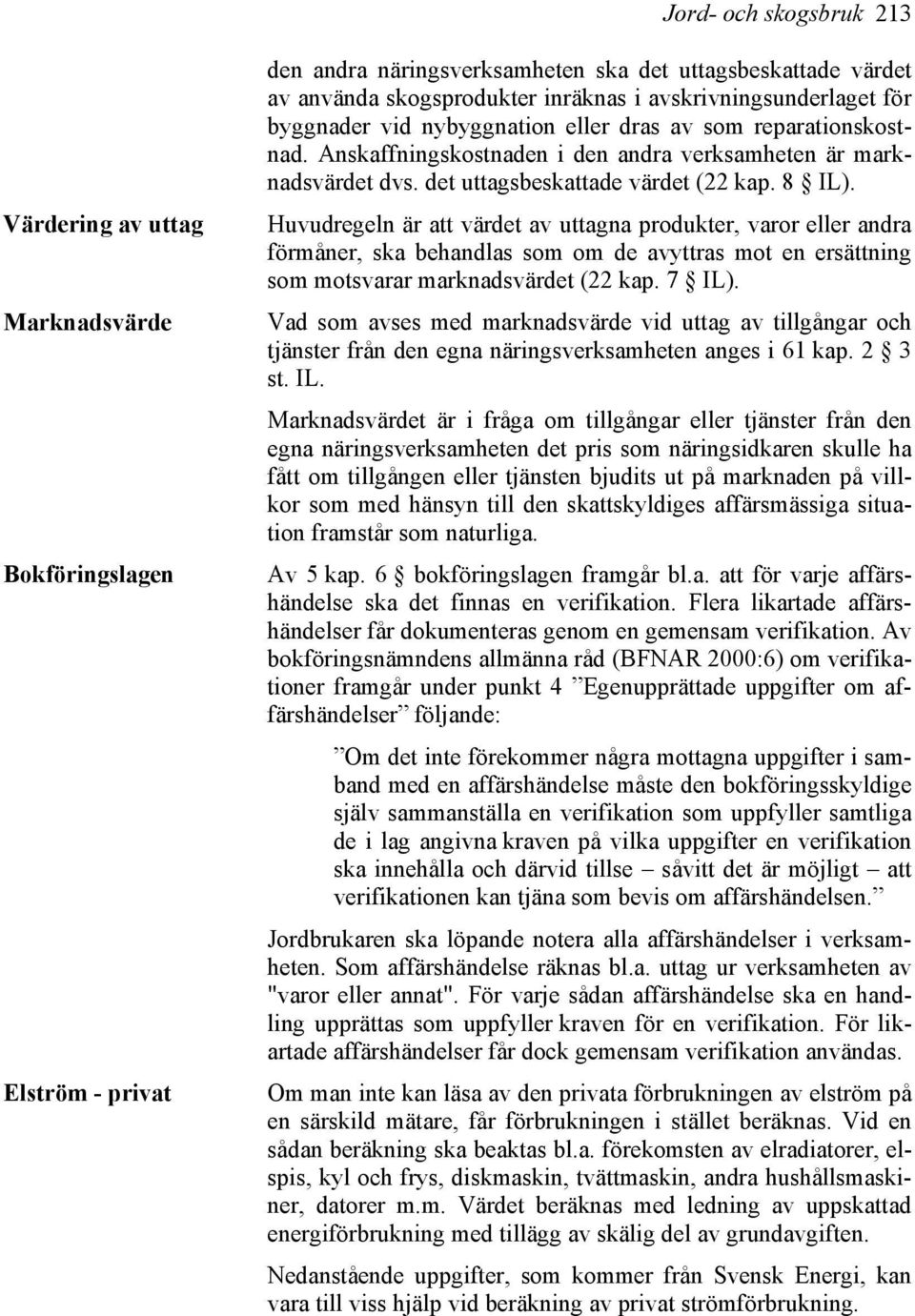 8 IL). Huvudregeln är att värdet av uttagna produkter, varor eller andra förmåner, ska behandlas som om de avyttras mot en ersättning som motsvarar marknadsvärdet (22 kap. 7 IL).