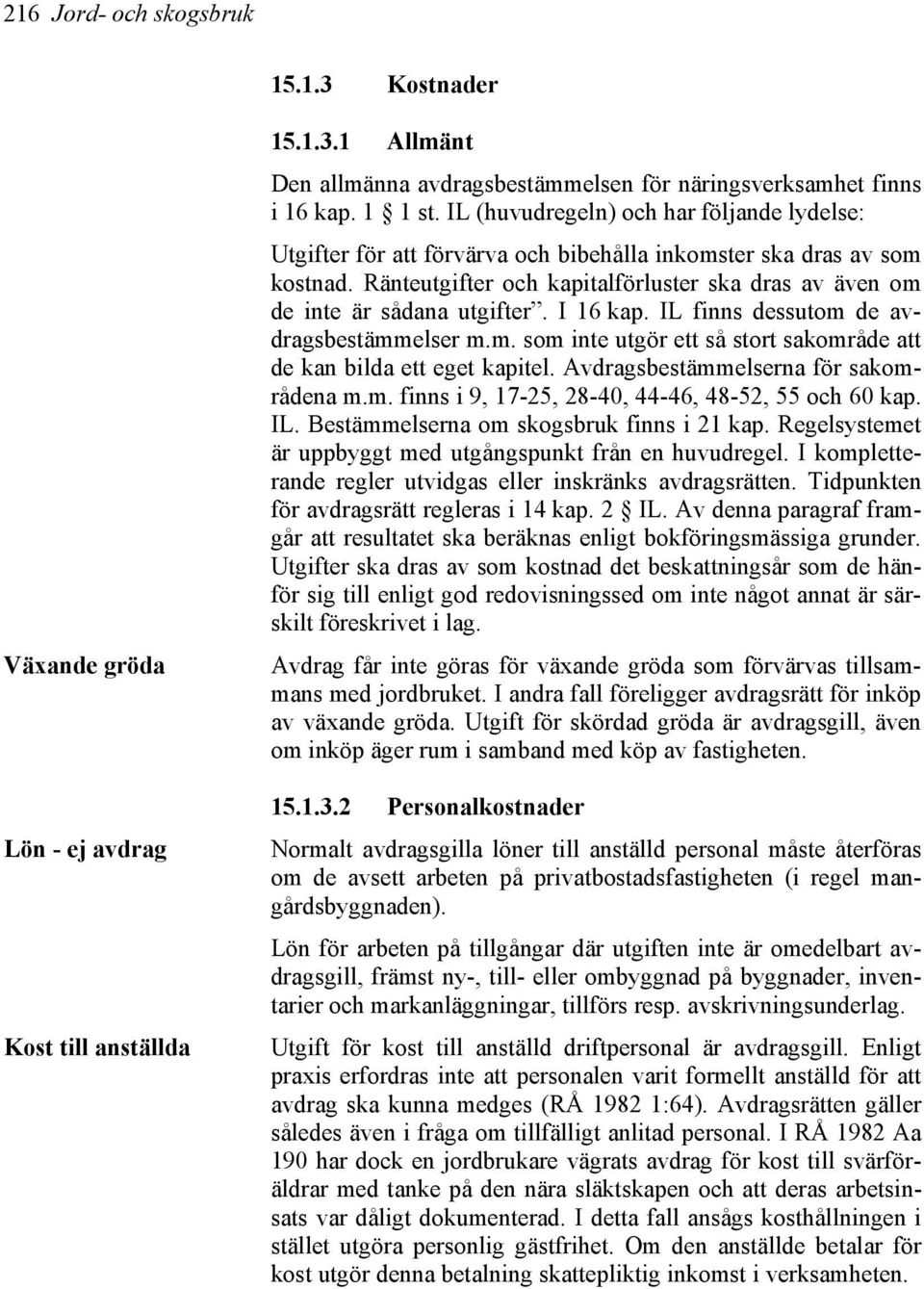 I 16 kap. IL finns dessutom de avdragsbestämmelser m.m. som inte utgör ett så stort sakområde att de kan bilda ett eget kapitel. Avdragsbestämmelserna för sakområdena m.m. finns i 9, 17-25, 28-40, 44-46, 48-52, 55 och 60 kap.