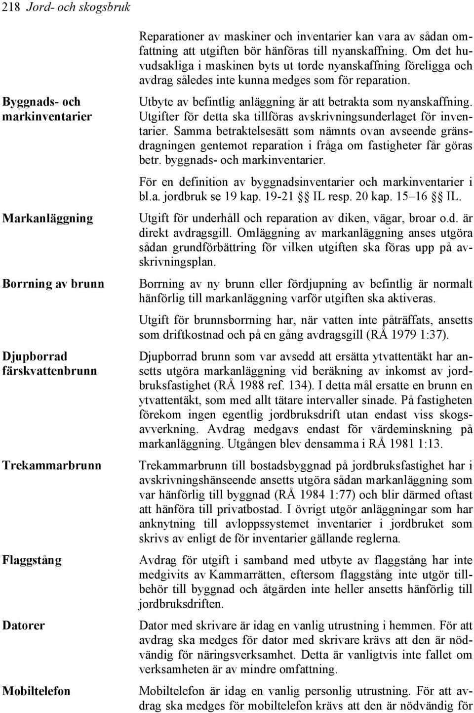 Om det huvudsakliga i maskinen byts ut torde nyanskaffning föreligga och avdrag således inte kunna medges som för reparation. Utbyte av befintlig anläggning är att betrakta som nyanskaffning.