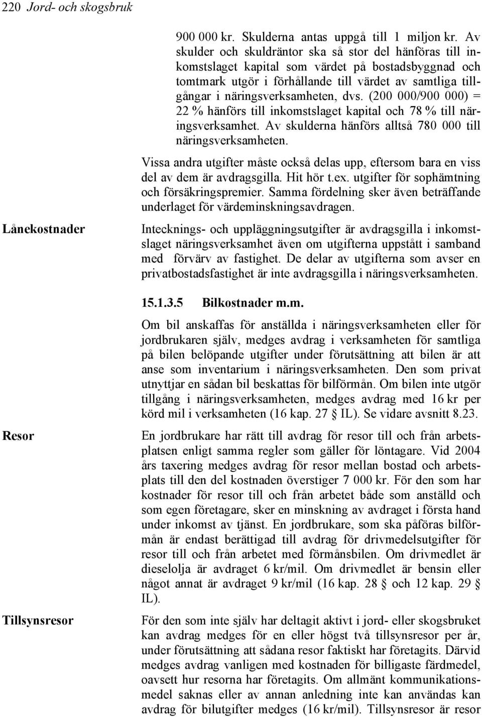 dvs. (200 000/900 000) = 22 % hänförs till inkomstslaget kapital och 78 % till näringsverksamhet. Av skulderna hänförs alltså 780 000 till näringsverksamheten.