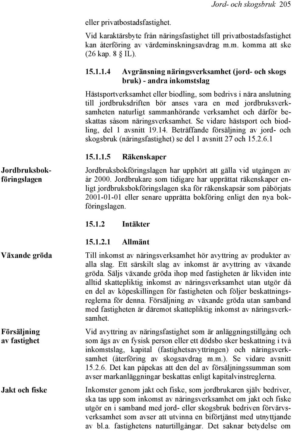 jordbruksverksamheten naturligt sammanhörande verksamhet och därför beskattas såsom näringsverksamhet. Se vidare hästsport och biodling, del 1 avsnitt 19.14.