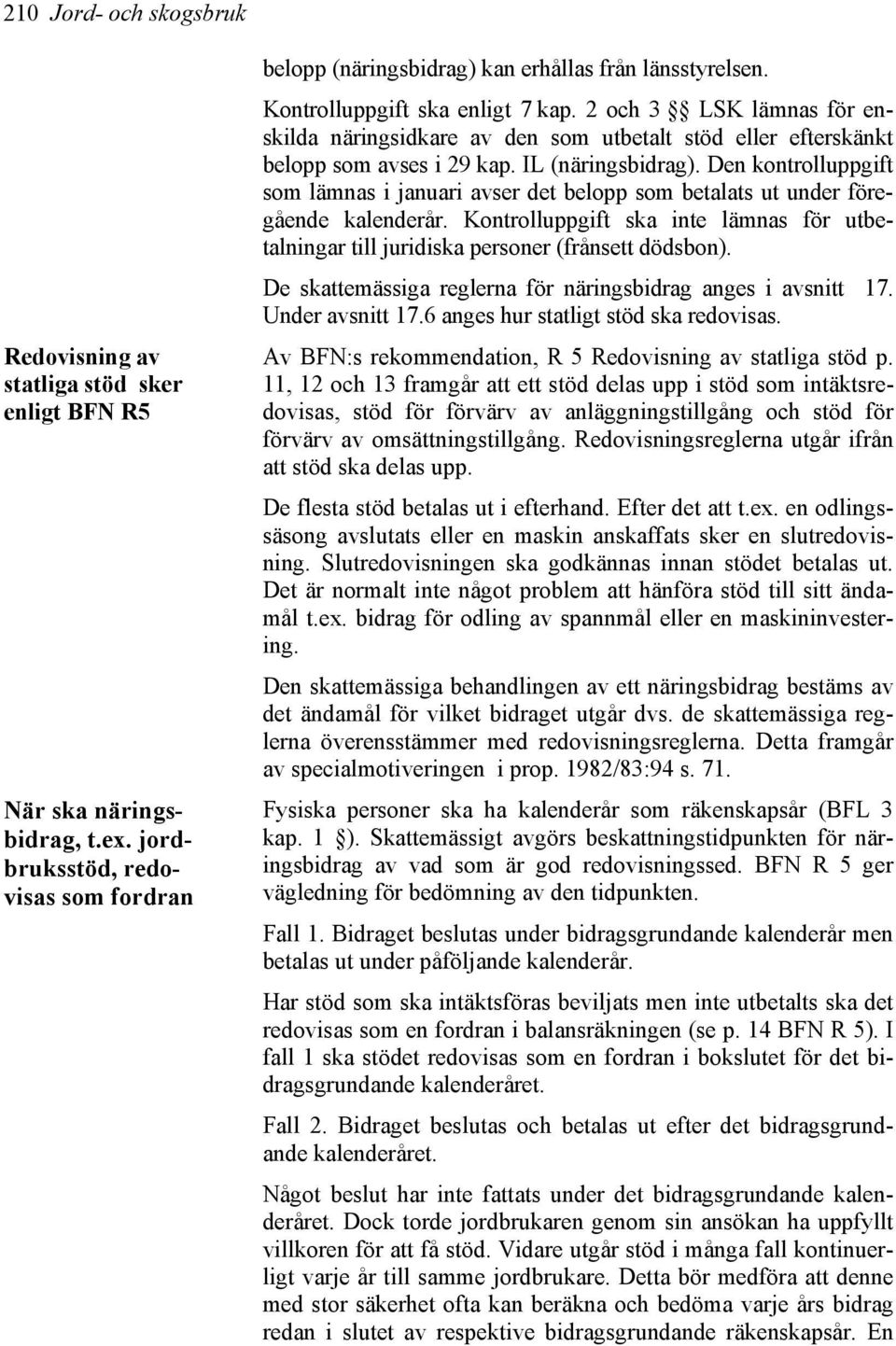 Den kontrolluppgift som lämnas i januari avser det belopp som betalats ut under föregående kalenderår. Kontrolluppgift ska inte lämnas för utbetalningar till juridiska personer (frånsett dödsbon).