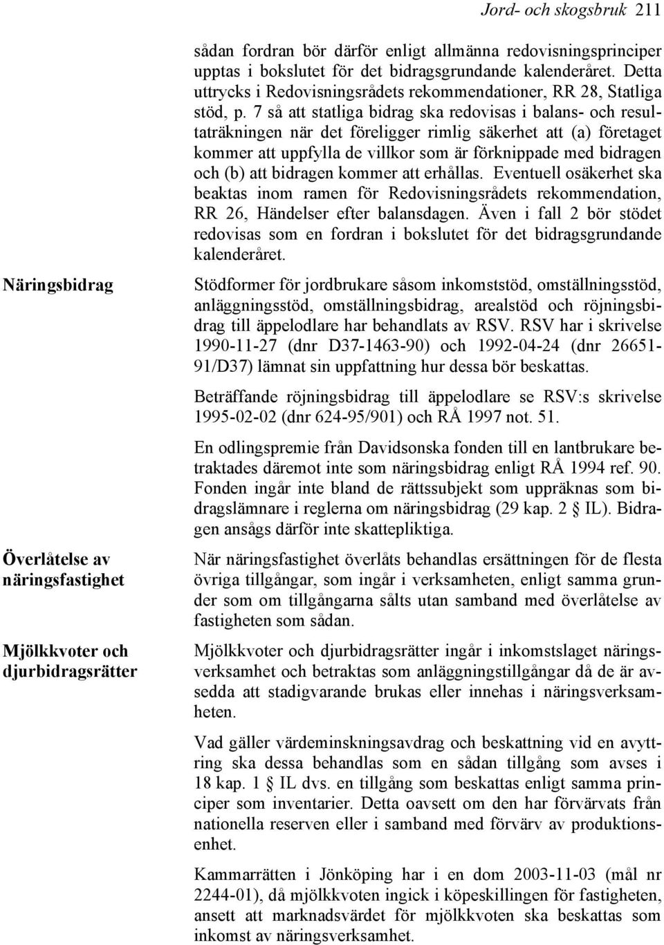 7 så att statliga bidrag ska redovisas i balans- och resultaträkningen när det föreligger rimlig säkerhet att (a) företaget kommer att uppfylla de villkor som är förknippade med bidragen och (b) att