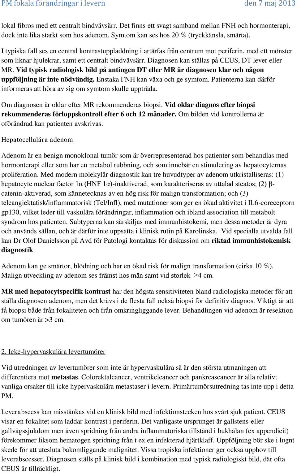 Diagnosen kan ställas på CEUS, DT lever eller MR. Vid typisk radiologisk bild på antingen DT eller MR är diagnosen klar och någon uppföljning är inte nödvändig. Enstaka FNH kan växa och ge symtom.