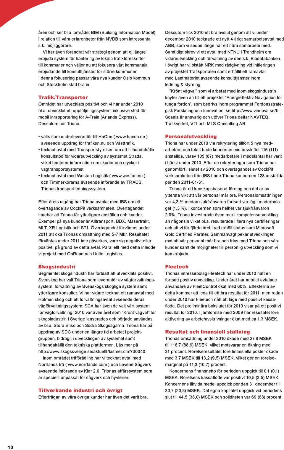 konsulttjänster för större kommuner. I denna fokusering passar våra nya kunder Oslo kommun och Stockholm stad bra in. Trafik/Transporter Området har utvecklats positivt och vi har under 2010 bl.a. utvecklat ett uppföljningssystem, inklusive stöd för mobil inrapportering för A-Train (Arlanda Express).