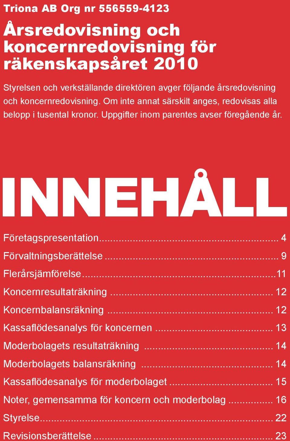 .. 4 Förvaltningsberättelse... 9 Flerårsjämförelse...11 Koncernresultaträkning... 12 Koncernbalansräkning... 12 Kassaflödesanalys för koncernen.