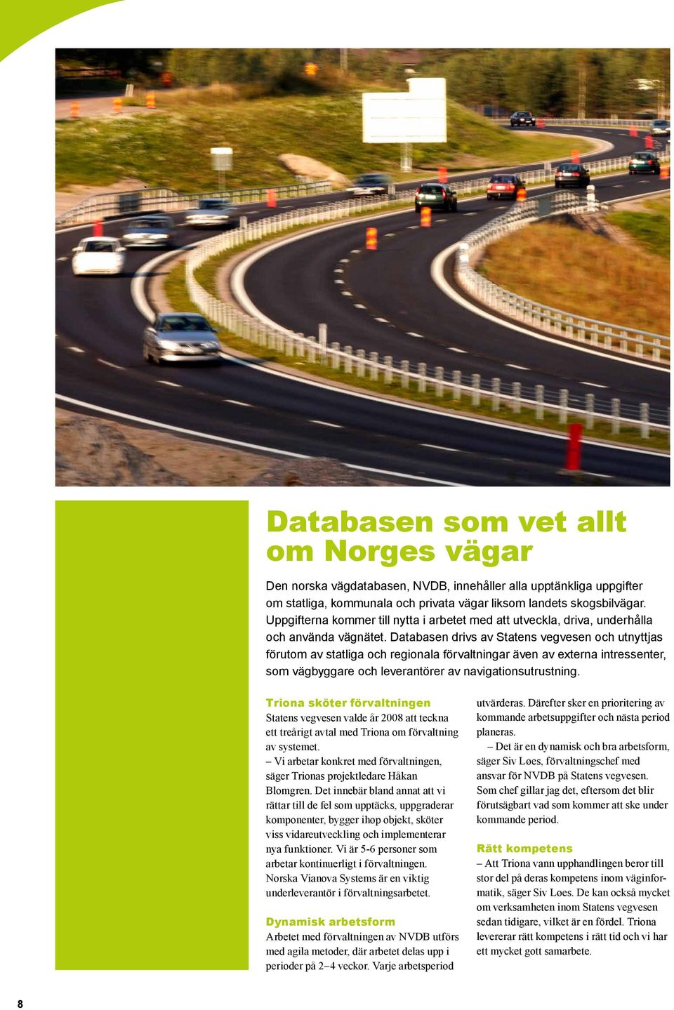 Databasen drivs av Statens vegvesen och utnyttjas förutom av statliga och regionala förvaltningar även av externa intressenter, som vägbyggare och leverantörer av navigationsutrustning.