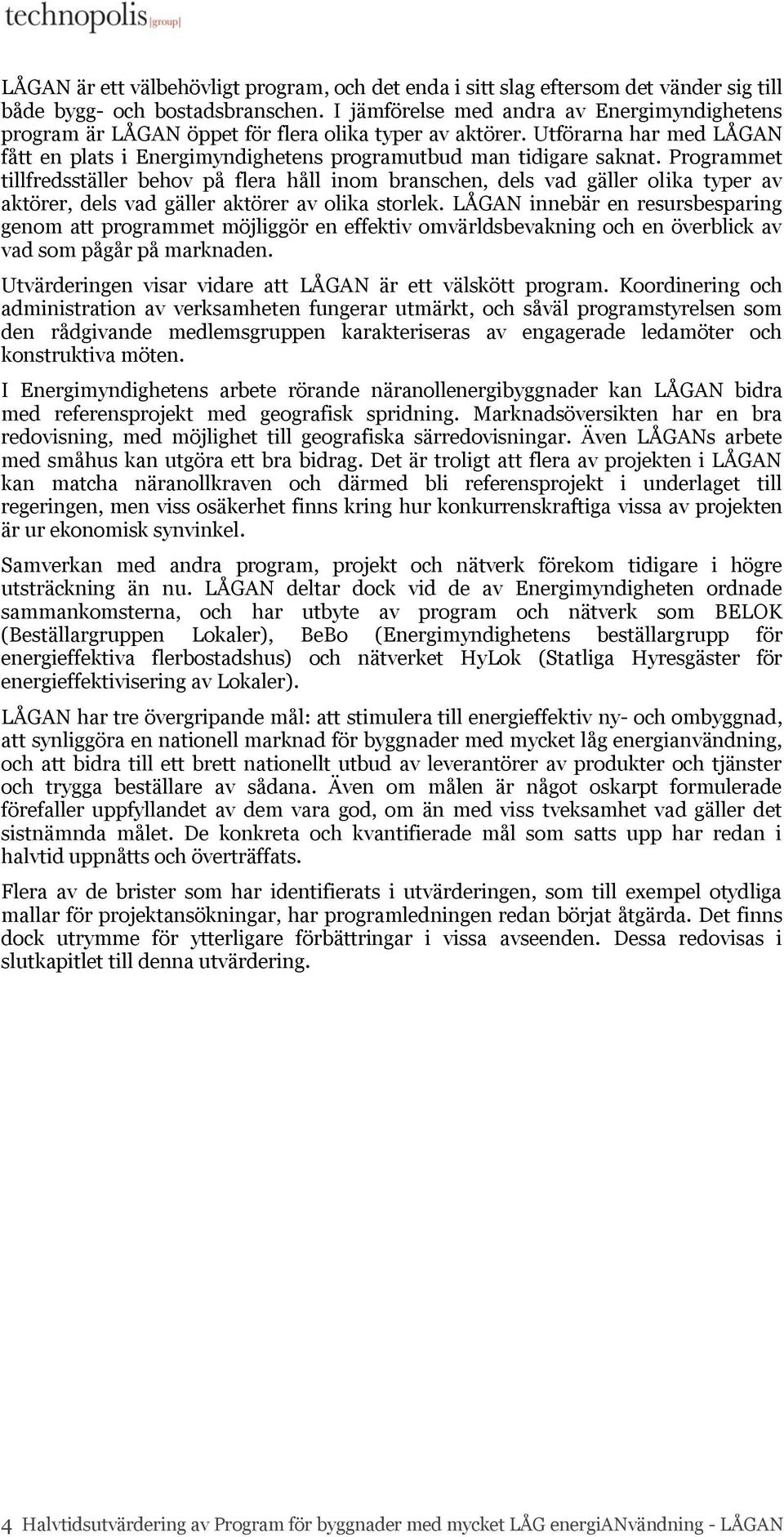 Programmet tillfredsställer behov på flera håll inom branschen, dels vad gäller olika typer av aktörer, dels vad gäller aktörer av olika storlek.