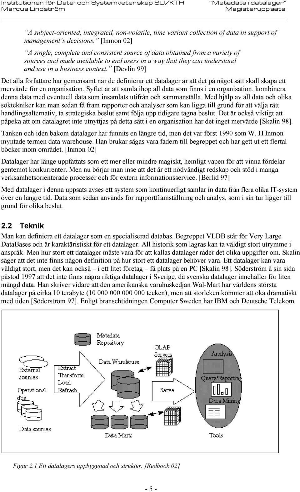 [Devlin 99] Det alla författare har gemensamt när de definierar ett datalager är att det på något sätt skall skapa ett mervärde för en organisation.