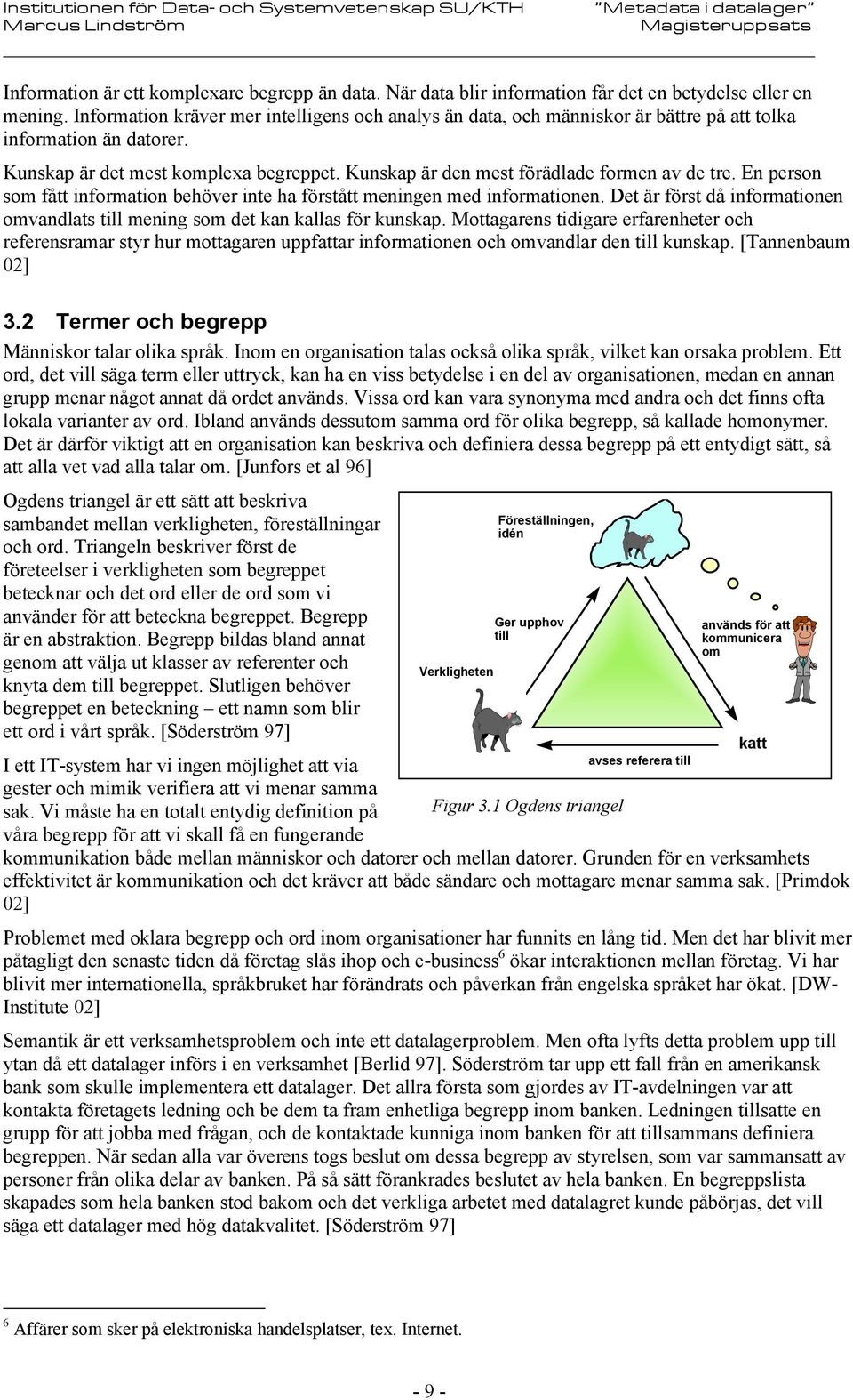 Kunskap är den mest förädlade formen av de tre. En person som fått information behöver inte ha förstått meningen med informationen.