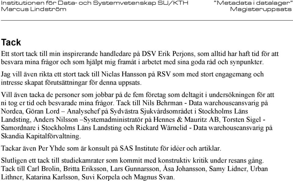 Vill även tacka de personer som jobbar på de fem företag som deltagit i undersökningen för att ni tog er tid och besvarade mina frågor.