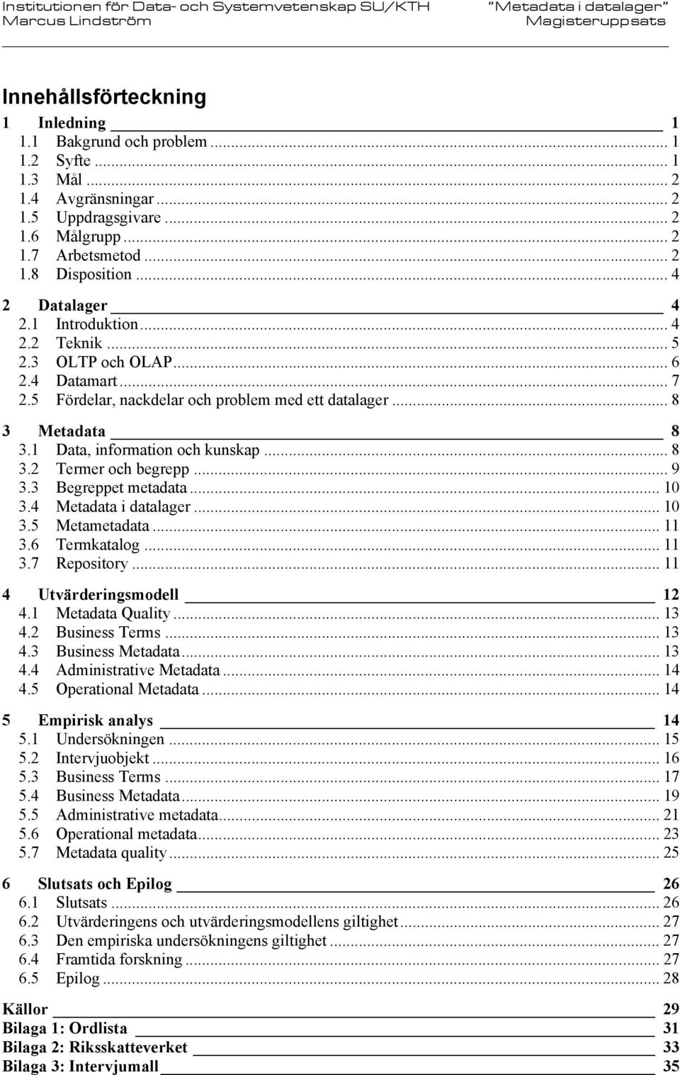 1 Data, information och kunskap... 8 3.2 Termer och begrepp... 9 3.3 Begreppet metadata... 10 3.4 Metadata i datalager... 10 3.5 Metametadata... 11 3.6 Termkatalog... 11 3.7 Repository.