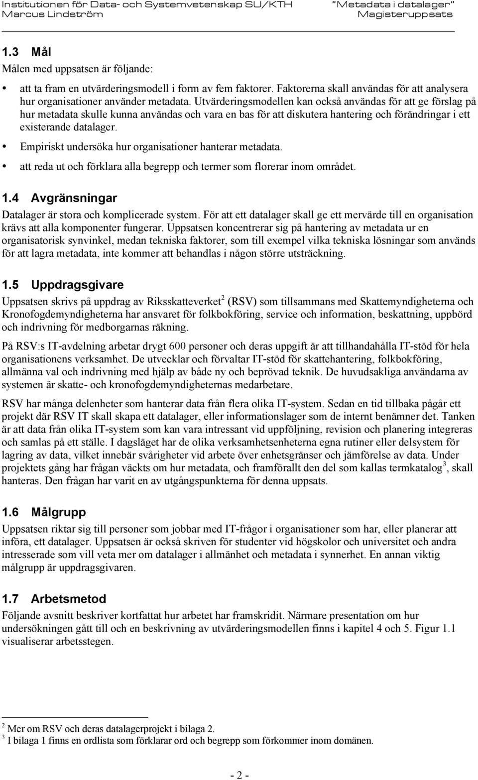 Empiriskt undersöka hur organisationer hanterar metadata. att reda ut och förklara alla begrepp och termer som florerar inom området. 1.4 Avgränsningar Datalager är stora och komplicerade system.