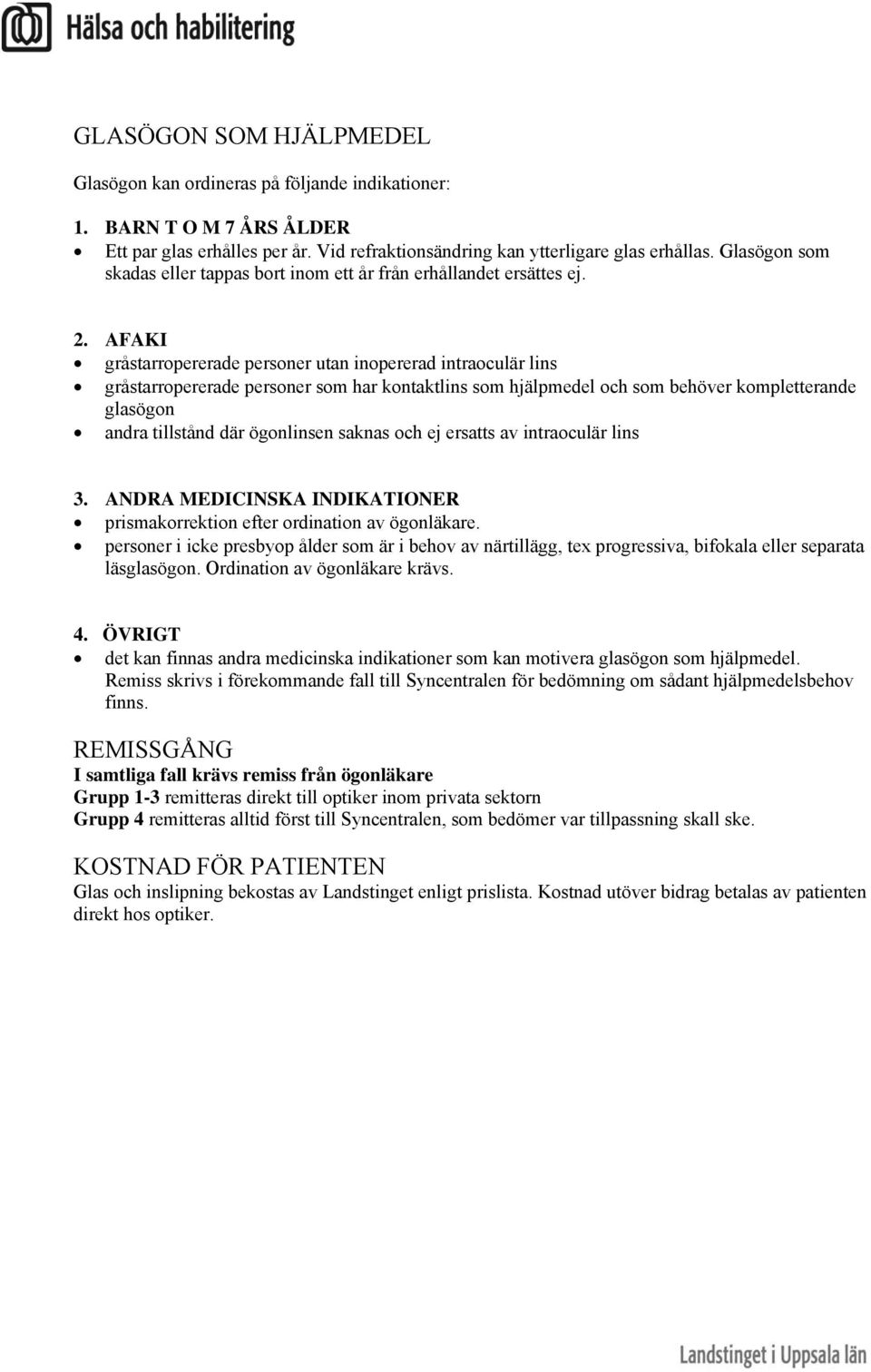 AFAKI gråstarropererade personer utan inopererad intraoculär lins gråstarropererade personer som har kontaktlins som hjälpmedel och som behöver kompletterande glasögon andra tillstånd där ögonlinsen