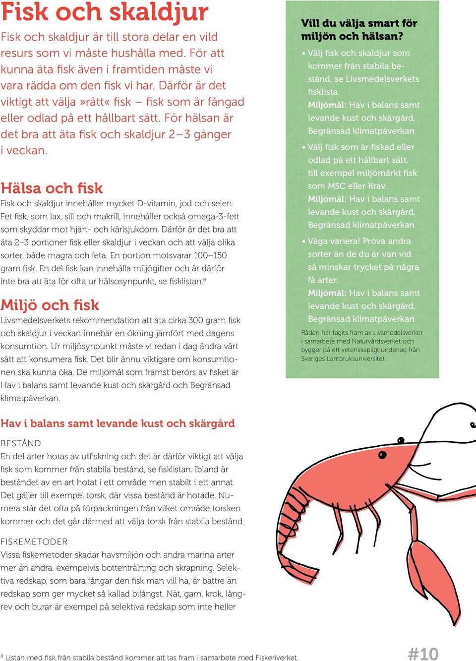 Hälsa och fisk Fisk och skaldjur innehåller mycket D-vitamin, jod och selen. Fet fisk, som lax, sill och makrill, innehåller också omega-3-fett som skyddar mot hjärt- och kärlsjukdom.