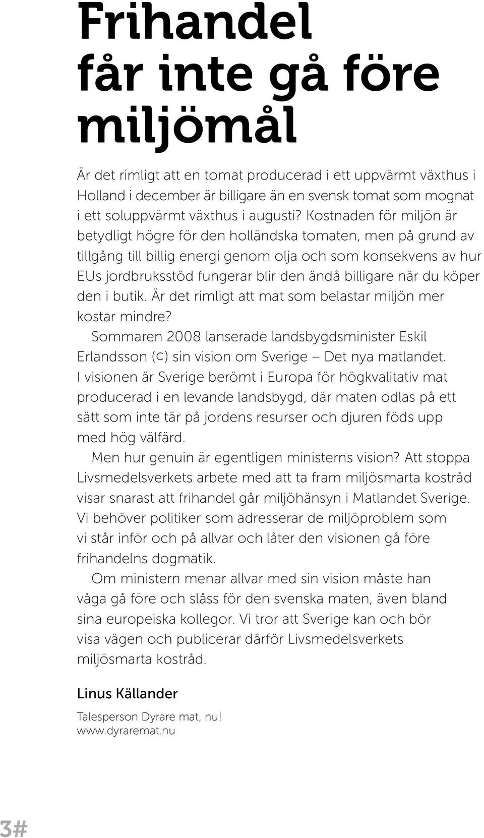 när du köper den i butik. Är det rimligt att mat som belastar miljön mer kostar mindre? Sommaren 2008 lanserade landsbygdsminister Eskil Erlandsson (c) sin vision om Sverige Det nya matlandet.