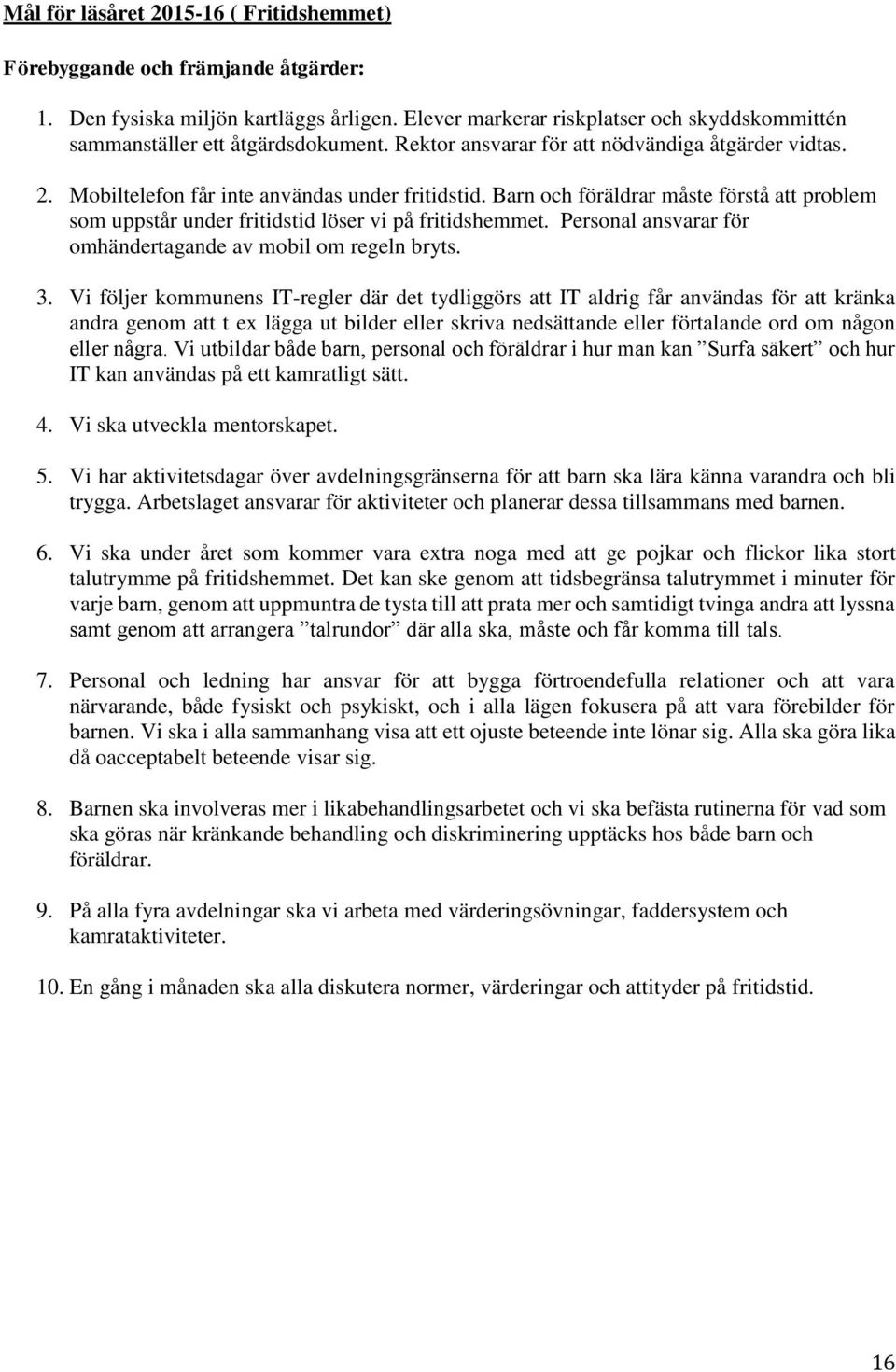 Barn och föräldrar måste förstå att problem som uppstår under fritidstid löser vi på fritidshemmet. Personal ansvarar för omhändertagande av mobil om regeln bryts. 3.