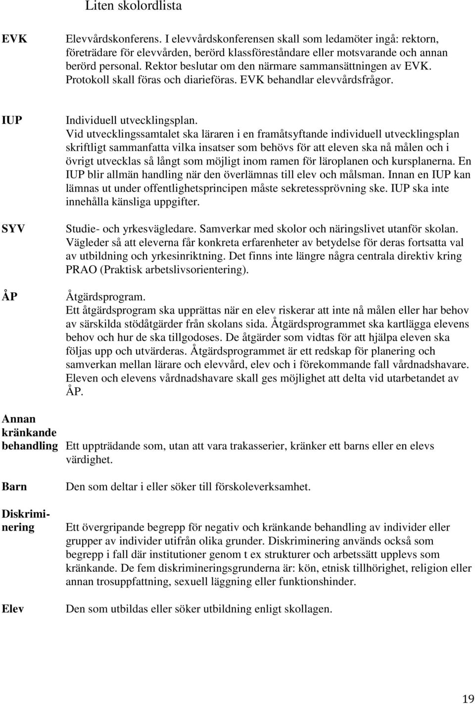 Vid utvecklingssamtalet ska läraren i en framåtsyftande individuell utvecklingsplan skriftligt sammanfatta vilka insatser som behövs för att eleven ska nå målen och i övrigt utvecklas så långt som