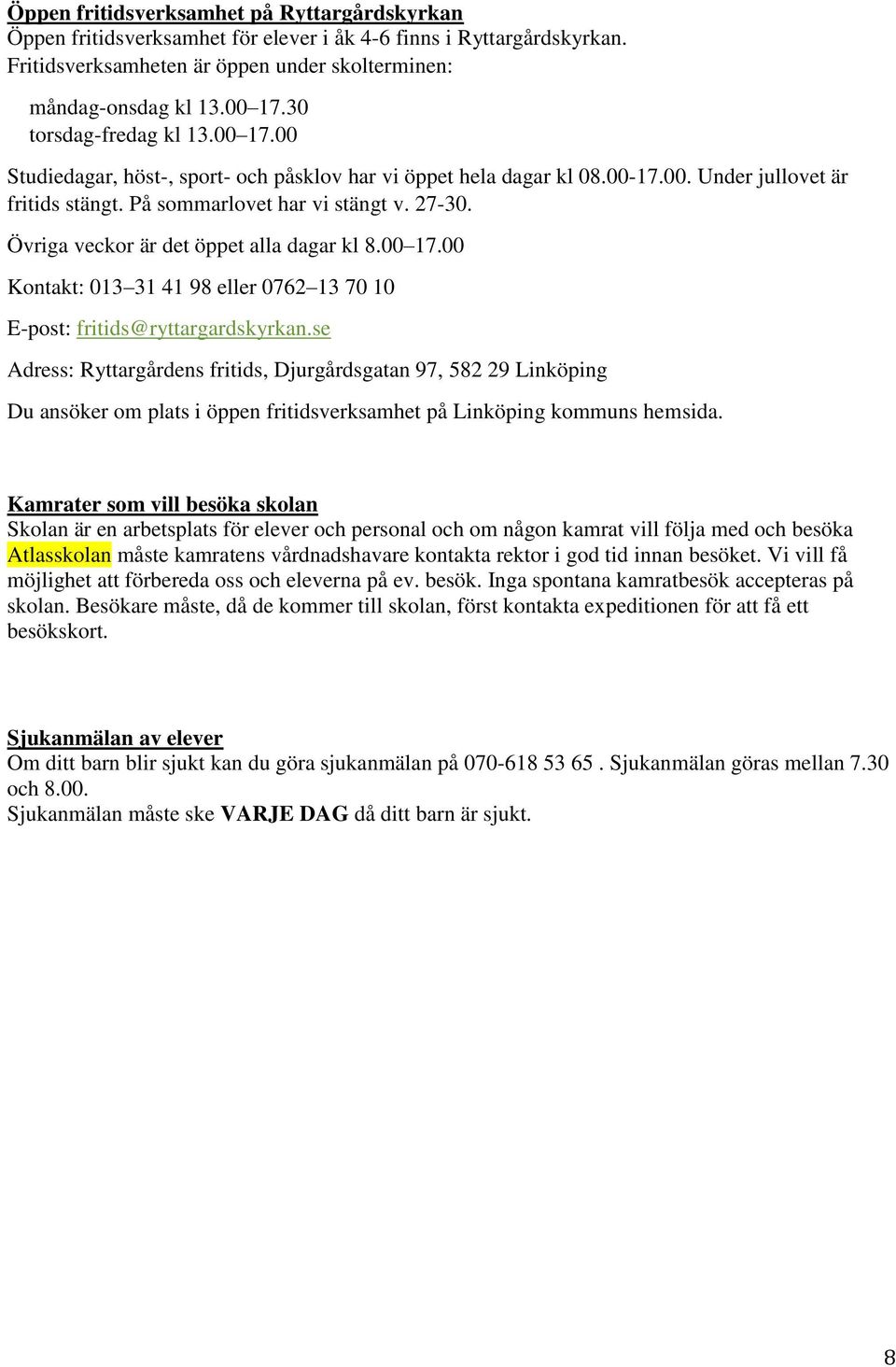 Övriga veckor är det öppet alla dagar kl 8.00 17.00 Kontakt: 013 31 41 98 eller 0762 13 70 10 E-post: fritids@ryttargardskyrkan.