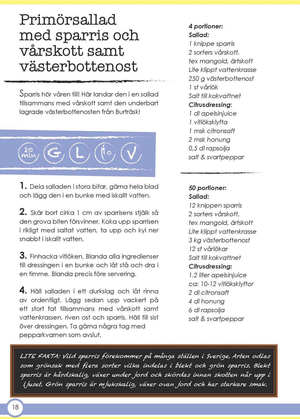 vitlöksklyfta 1 msk citronsaft 2 msk honung 0,5 dl rapsolja salt & svartpeppar 1. Dela salladen i stora bitar, gärna hela blad och lägg den i en bunke med iskallt vatten. 2. Skär bort cirka 1 cm av sparrisens stjälk så den grova biten försvinner.