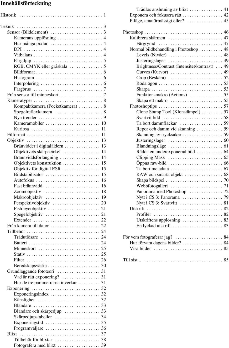 ..11 Filformat...11 Objektiv...13 Bränvidder i digitalåldern...13 Objektivets skärpecirkel...14 Brännviddsförlängning...14 Objektivets konstruktion...15 Objektiv för digital ESR...15 Bildstabilisator.