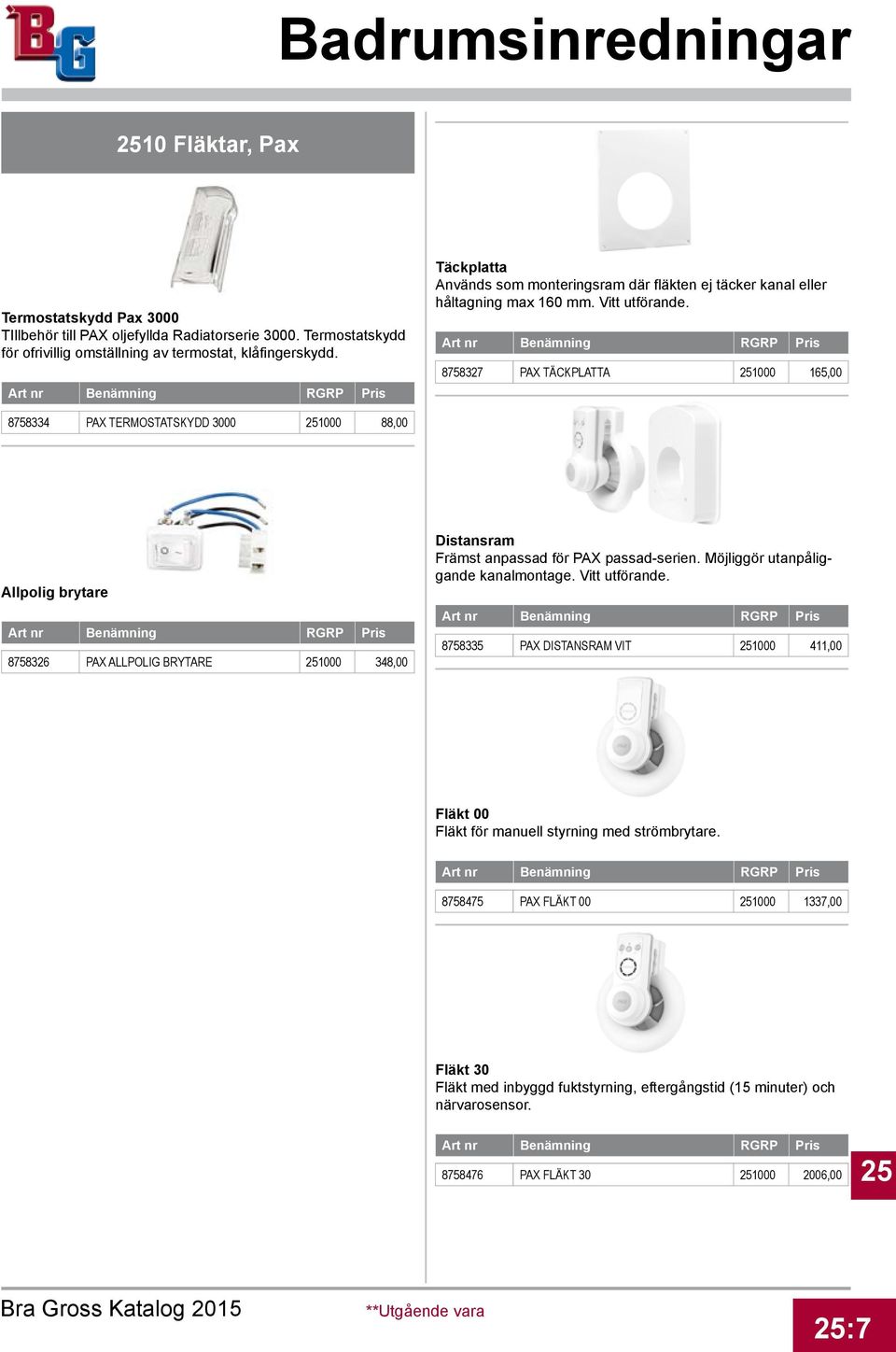 8758327 PAX TÄCKPLATTA 251000 165,00 8758334 PAX TERMOSTATSKYDD 3000 251000 88,00 Allpolig brytare 8758326 PAX ALLPOLIG BRYTARE 251000 348,00 Distansram Främst anpassad för PAX passad-serien.