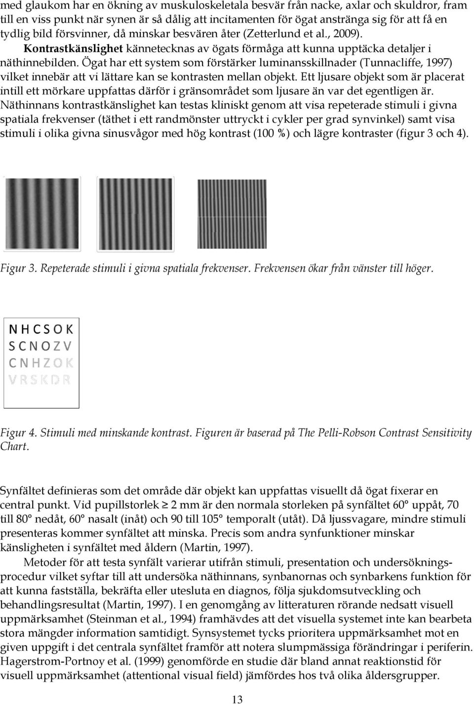 Ögat har ett system som förstärker luminansskillnader (Tunnacliffe, 1997) vilket innebär att vi lättare kan se kontrasten mellan objekt.