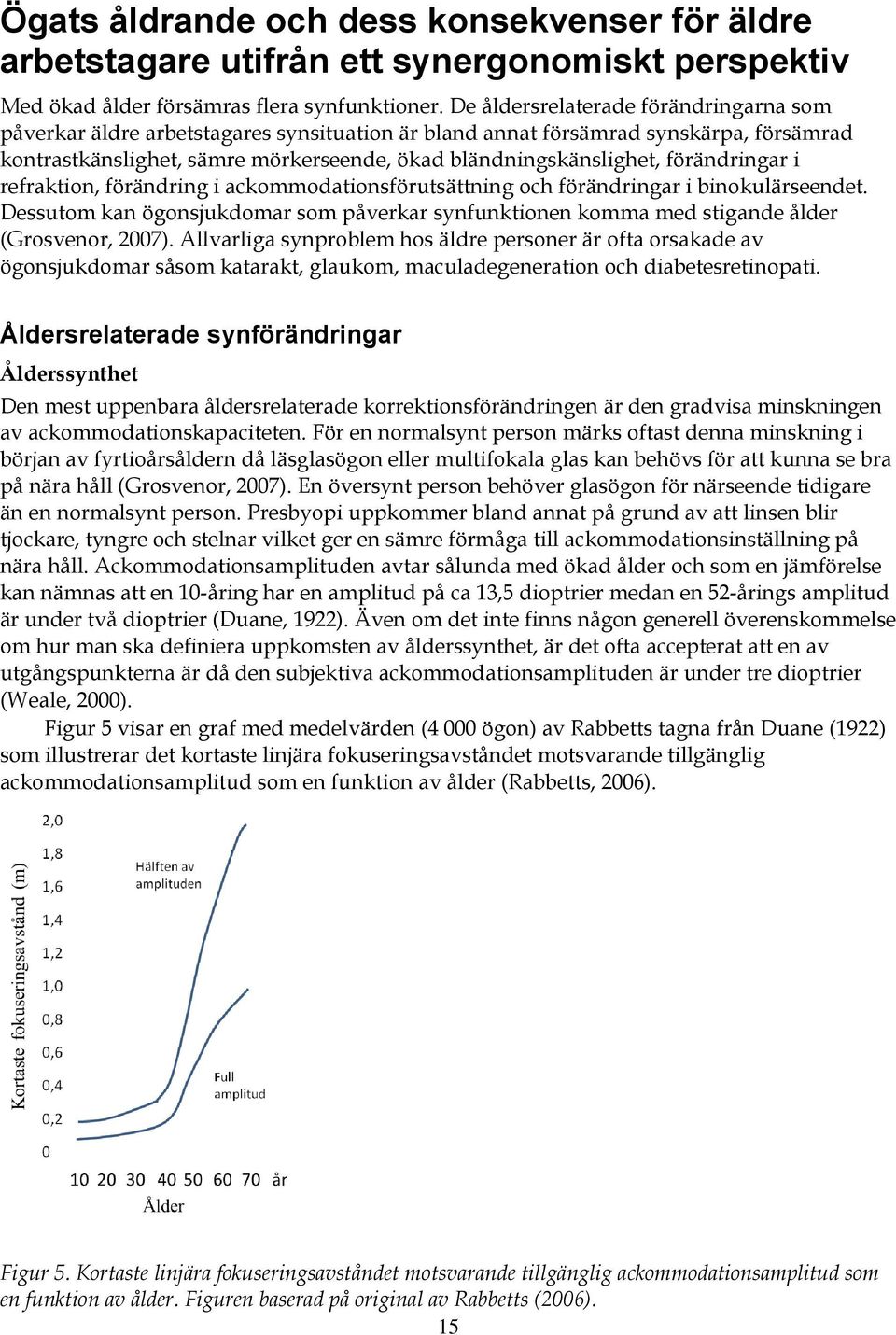 förändringar i refraktion, förändring i ackommodationsförutsättning och förändringar i binokulärseendet.