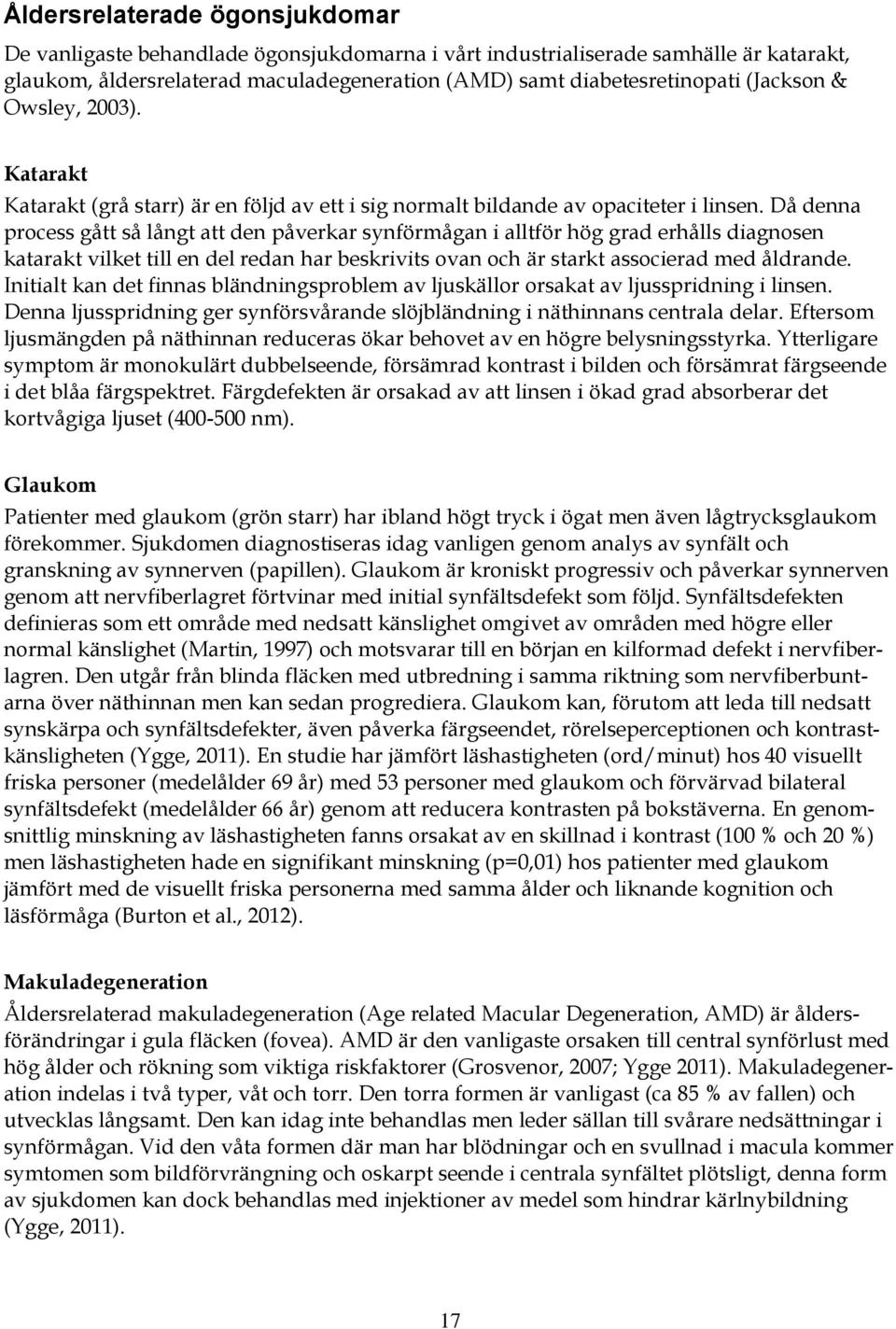 Då denna process gått så långt att den påverkar synförmågan i alltför hög grad erhålls diagnosen katarakt vilket till en del redan har beskrivits ovan och är starkt associerad med åldrande.