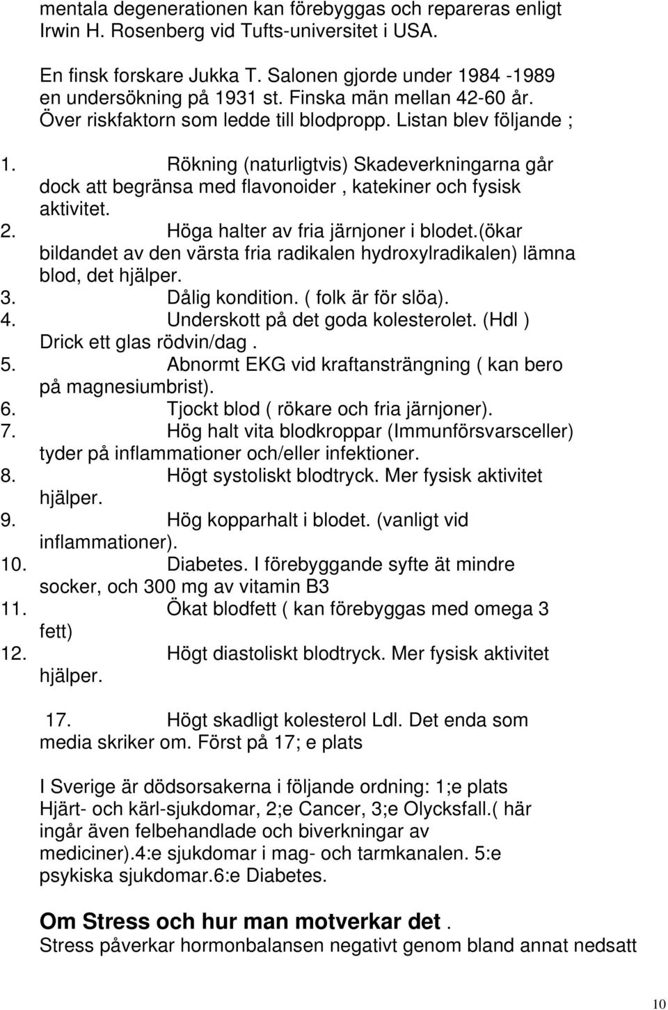 Rökning (naturligtvis) Skadeverkningarna går dock att begränsa med flavonoider, katekiner och fysisk aktivitet. 2. Höga halter av fria järnjoner i blodet.