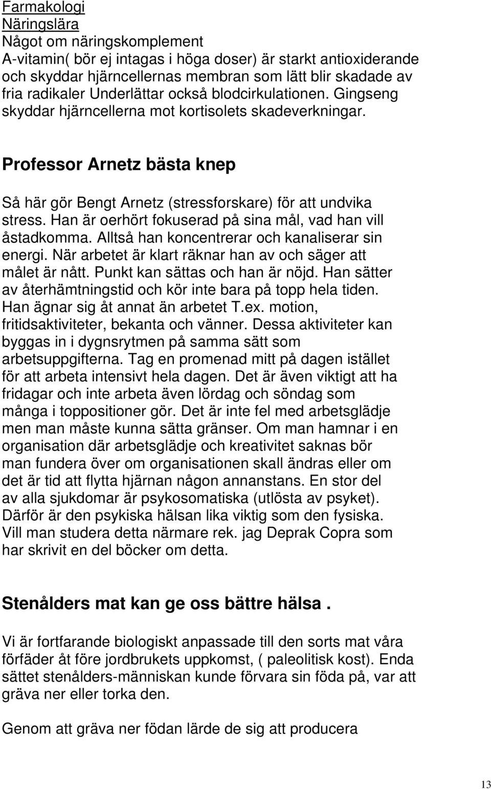 Han är oerhört fokuserad på sina mål, vad han vill åstadkomma. Alltså han koncentrerar och kanaliserar sin energi. När arbetet är klart räknar han av och säger att målet är nått.