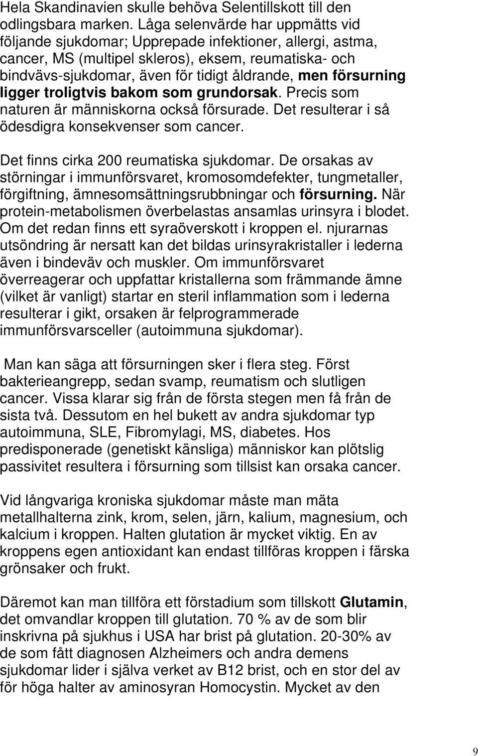 försurning ligger troligtvis bakom som grundorsak. Precis som naturen är människorna också försurade. Det resulterar i så ödesdigra konsekvenser som cancer. Det finns cirka 200 reumatiska sjukdomar.